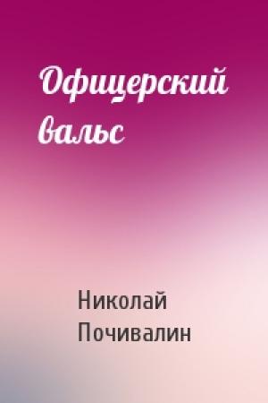 Обложка книги «Офицерский вальс» — Николай Почивалин