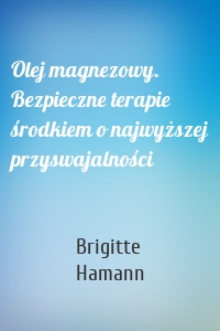 Olej magnezowy. Bezpieczne terapie środkiem o najwyższej przyswajalności