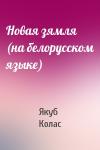 Якуб Колас - Новая зямля (на белорусском языке)