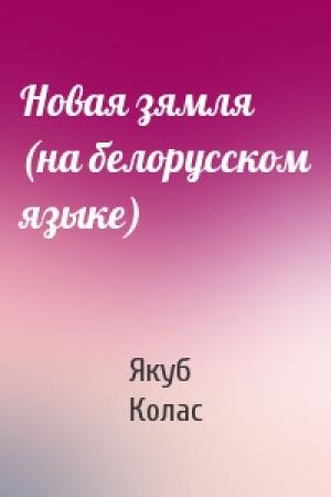 Обложка книги «Новая зямля (на белорусском языке)» — Якуб Колас