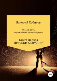 Валерий Сабитов - Туманность. Книга первая. Миражи мира Яви