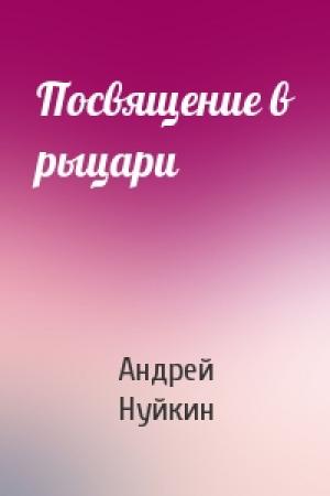 Обложка книги «Посвящение в рыцари» — Андрей Нуйкин