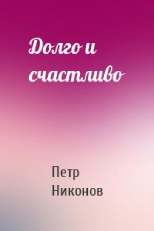 Обложка книги «Долго и счастливо» — Петр Никонов
