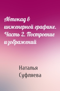 Автокад в инженерной графике. Часть 2. Построение изображений