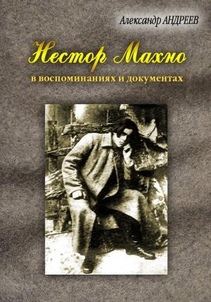 Обложка книги «Нестор Махно, анархист и вождь в воспоминаниях и документах» — Александр Андреев