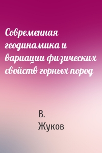 Современная геодинамика и вариации физических свойств горных пород