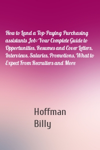 How to Land a Top-Paying Purchasing assistants Job: Your Complete Guide to Opportunities, Resumes and Cover Letters, Interviews, Salaries, Promotions, What to Expect From Recruiters and More