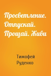 Просветление. Отпускай. Прощай. Живи