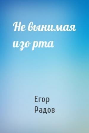 Обложка книги «Не вынимая изо рта» — Е Радов