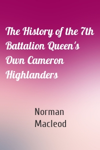 The History of the 7th Battalion Queen's Own Cameron Highlanders