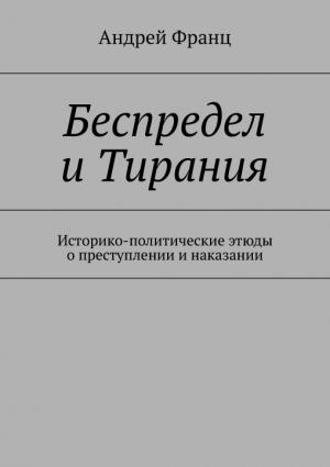 Обложка книги «Беспредел и Тирания. Историко-политические этюды о преступлении и наказании» — Андрей Франц