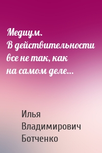 Медиум. В действительности все не так, как на самом деле…