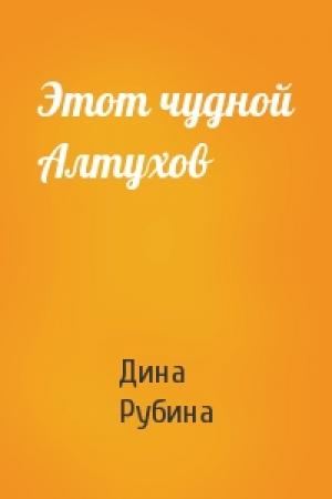 Обложка книги «Этот чудной Алтухов» — Дина Рубина