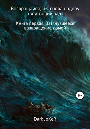 Обложка книги «Возвращайся, и я снова надеру твой тощий зад! Книга первая. Затянувшееся возвращение домой» — Dark JoKeR