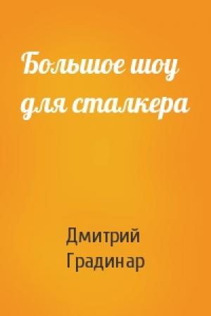Обложка книги «Большое шоу для сталкера» — Дмитрий Градинар