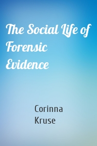 The Social Life of Forensic Evidence