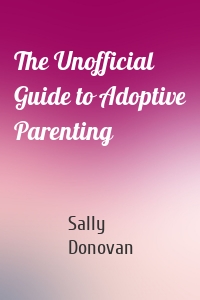 The Unofficial Guide to Adoptive Parenting