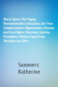 How to Land a Top-Paying Decontamination technicians Job: Your Complete Guide to Opportunities, Resumes and Cover Letters, Interviews, Salaries, Promotions, What to Expect From Recruiters and More