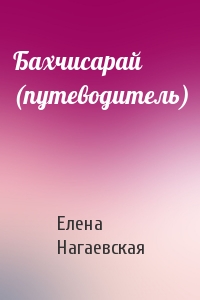 Елена Нагаевская - Бахчисарай (путеводитель)