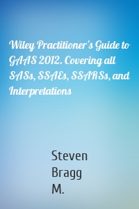 Wiley Practitioner's Guide to GAAS 2012. Covering all SASs, SSAEs, SSARSs, and Interpretations