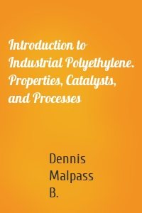 Introduction to Industrial Polyethylene. Properties, Catalysts, and Processes