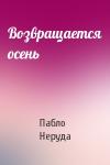 Пабло Неруда - Возвращается осень