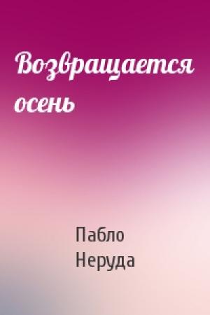 Обложка книги «Возвращается осень» — Пабло Неруда