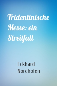 Tridentinische Messe: ein Streitfall