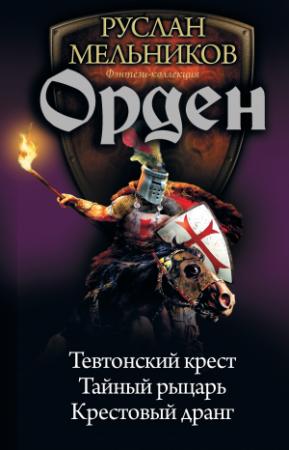 Обложка книги «Орден: Тевтонский крест. Тайный рыцарь. Крестовый дранг» — Руслан Мельников