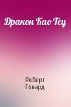 Роберт Ирвин Говард - Дракон Као Тсу