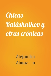 Chicas Kaláshnikov y otras crónicas