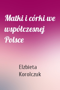 Matki i córki we współczesnej Polsce