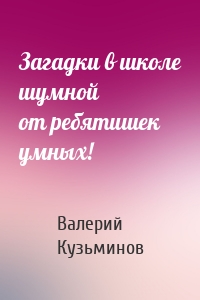 Загадки в школе шумной от ребятишек умных!