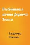 Владимир Никитюк - Несбывшаяся мечта фараона Хеопса
