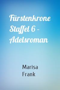 Fürstenkrone Staffel 6 – Adelsroman