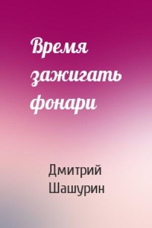 Обложка книги «Время зажигать фонари» — Дмитрий Шашурин