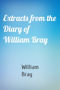 Extracts from the Diary of William Bray