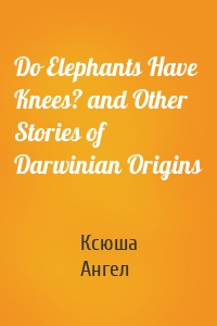 Do Elephants Have Knees? and Other Stories of Darwinian Origins