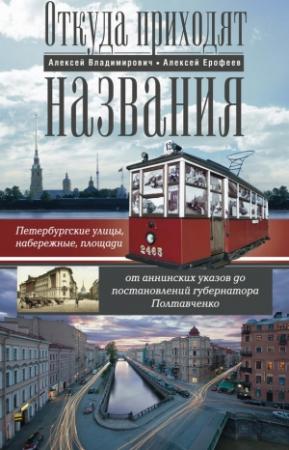 Обложка книги «Откуда приходят названия. Петербургские улицы, набережные, площади от аннинских указов до постановлений губернатора Полтавченко» — Алексей Ерофеев, Алексей Владимирович