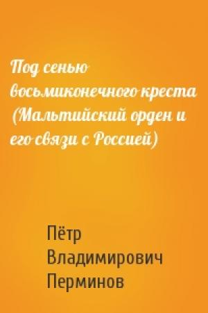 Обложка книги «Под сенью восьмиконечного креста (Мальтийский орден и его связи с Россией)» — П Перминов