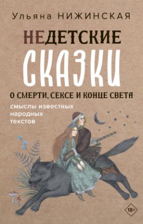 Обложка книги «Недетские сказки о смерти, сексе и конце света. Смыслы известных народных текстов» — Ульяна Нижинская