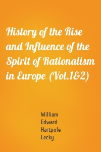 History of the Rise and Influence of the Spirit of Rationalism in Europe (Vol.1&2)