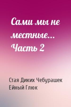 Обложка книги «Сами мы не местные... Часть 2» — Стая Диких Чебурашек, Ейный Глюк