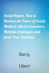 Social Nation. How to Harness the Power of Social Media to Attract Customers, Motivate Employees, and Grow Your Business