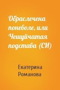 Обраслечена поневоле, или Чешуйчатая подстава (СИ)