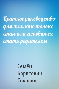 Краткое руководство для тех, кто только стал или готовится стать родителем