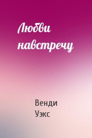 Обложка книги «Любви навстречу» — Венди Уэкс