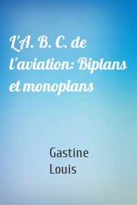 L'A. B. C. de l'aviation: Biplans et monoplans