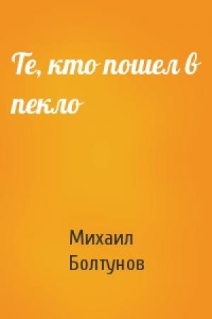 Обложка книги «Те, кто пошел в пекло» — Михаил Болтунов