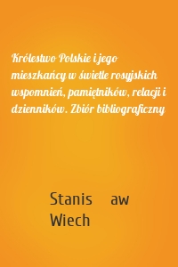 Królestwo Polskie i jego mieszkańcy w świetle rosyjskich wspomnień, pamiętników, relacji i dzienników. Zbiór bibliograficzny